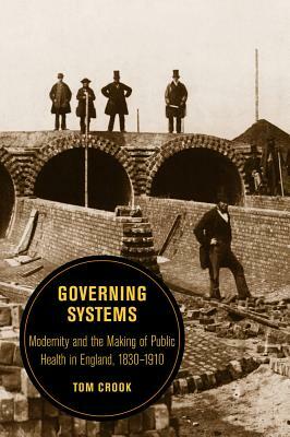 Governing Systems, Volume 11: Modernity and the Making of Public Health in England, 1830-1910 by Tom Crook