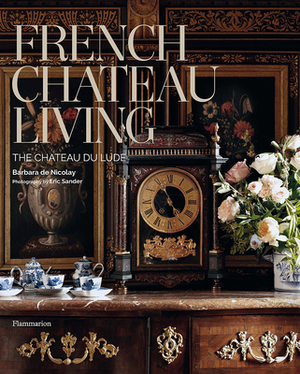 French Chateau Living: The Château Du Lude by Barbara De Nicolay