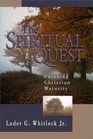 The Spiritual Quest: Pursuing Christian Maturity by Luder G. Whitlock