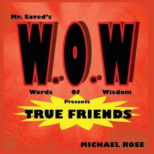 W.O.W.: Mr.Saved's Words of Wisdom Presents True Friends by Michael Rose