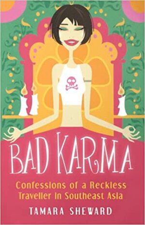 Bad Karma: Confessions of a Reckless Traveller in Southeast Asia by Tamara Sheward