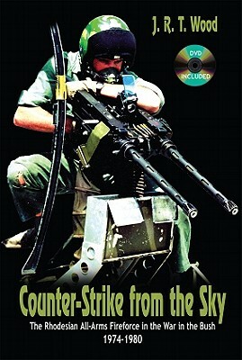 Counter-Strike from the Sky: The Rhodesian All-Arms Fireforce in the War in the Bush 1974-1980 [With DVD] by J. R. T. Wood