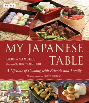 My Japanese Table: A Lifetime of Cooking with Friends and Family by Heath Robbins, Catrine Kelty, Roy Yamaguchi, Debra Samuels