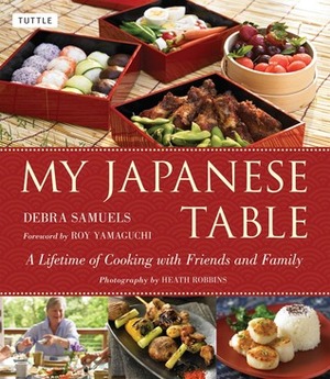 My Japanese Table: A Lifetime of Cooking with Friends and Family by Catrine Kelty, Debra Samuels, Heath Robbins, Roy Yamaguchi