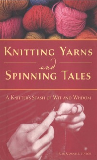 Knitting Yarns and Spinning Tales: A Knitter's Stash of Wit and Wisdom by Kari Cornell