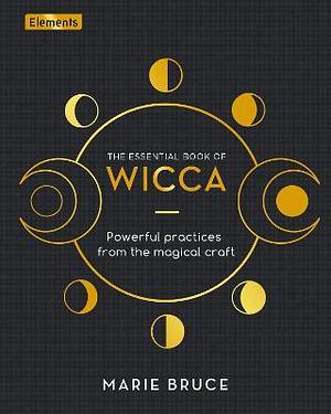 The Essential Book of Wicca: Powerful Practices from the Magical Craft by Marie Bruce