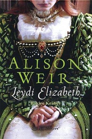 Leydi Elizabeth , Bakire Kraliçe by Alison Weir, Alison Weir