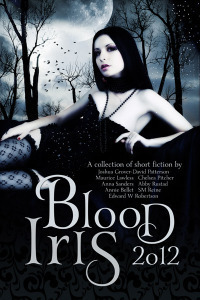 Blood Iris 2012 by Chelsea Pitcher, Ada Hoffmann, Annie Bellet, Joshua Grover-David Patterson, Abby Rustad, Maurice Lawless, Elle Casey, Edward W. Robertson, B.D. Greyer, Anna Sanders, S.M. Reine