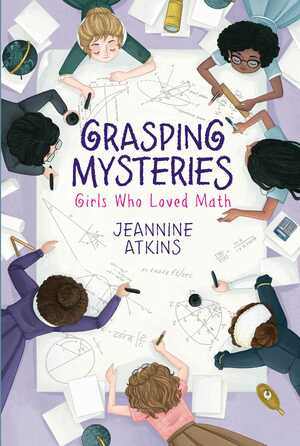 Grasping Mysteries: Girls Who Loved Math by Jeannine Atkins