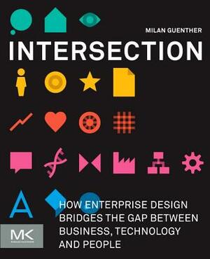 Intersection: How Enterprise Design Bridges the Gap Between Business, Technology, and People by Milan Guenther