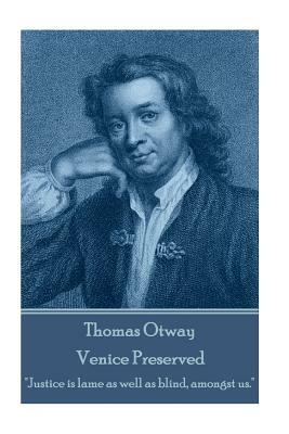 Thomas Otway - Venice Preserved: "Justice is lame as well as blind, amongst us." by Thomas Otway
