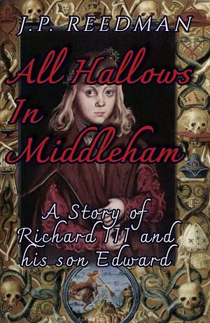 All Hallows in Middleham: A Story of Richard lll and his son Edward by J.P. Reedman, J.P. Reedman