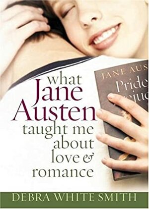 What Jane Austen Taught Me about Love and Romance by Debra White Smith