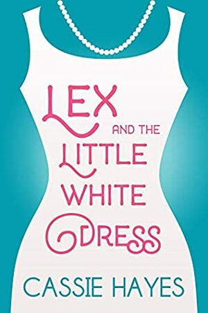 Lex and the Little White Dress by Cassie Hayes