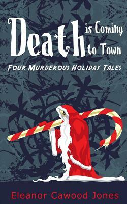 Death is Coming to Town: Four Murderous Holiday Tales by Eleanor Cawood Jones