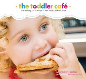 Toddler Cafe: Fast, Healthy, and Fun Ways to Feed Even the Pickiest Eater by Jennifer Carden