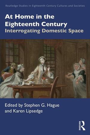 At Home in the Eighteenth Century: Interrogating Domestic Space by Deborah L. Miller, Paula Humfrey, Victoria Barnett-Woods, Julie Park, Jon Stobart, Kristin Distel, Laura Keim, Stephen G. Hague, Margaret A. Miller, Karen Lipsedge, Oliver Cox, Beth Cortese, Katie Barclay, Gillian Williamson