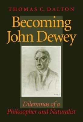 Becoming John Dewey: Dilemmas of a Philosopher and Naturalist by Thomas Dalton