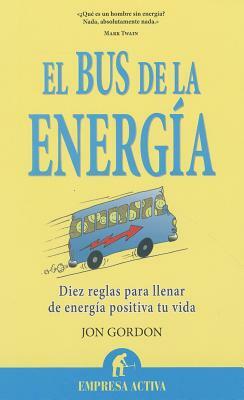 El Bus de la Energia: Diez Reglas Para Llenar de Energia Positiva Tu Vida = The Energy Bus by Jon Gordon