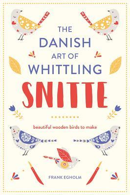 Snitte: The Danish Art of Whittling: Beautiful Wooden Birds to Make by Frank Egholm