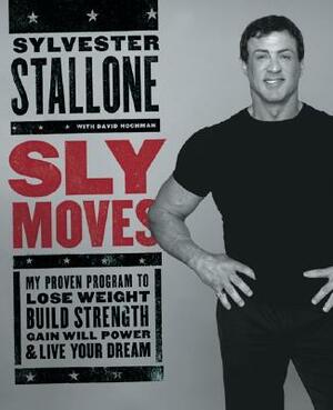 Sly Moves: My Proven Program to Lose Weight, Build Strength, Gain Will Power, and Live Your Dream by Sylvester Stallone