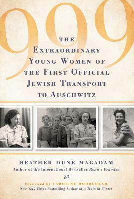 999: The Extraordinary Young Women of the First Official Jewish Transport to Auschwitz by Heather Dune MacAdam, Heather Dune Macadam