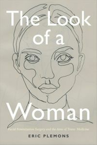 The Look of a Woman: Facial Feminization Surgery and the Aims of Trans-Medicine by Eric Plemons