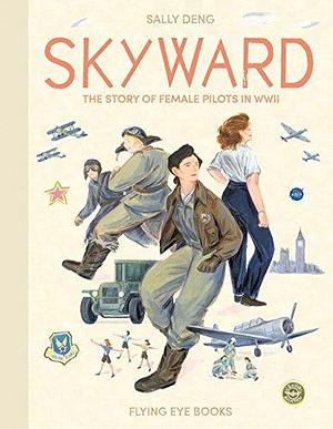 Skyward Female Pilots In Wwii by Sally Deng, Sally Deng