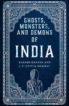 Ghosts, Monsters, and Demons of India by Rakesh Khanna, Rashmi Ruth Devadasan, J Furcifer Bhairav