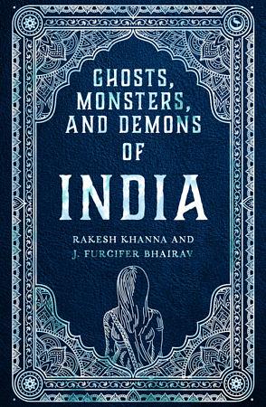 Ghosts, Monsters, and Demons of India by J Furcifer Bhairav, Rakesh Khanna, Rashmi Ruth Devadasan