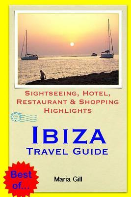 Ibiza Travel Guide: Sightseeing, Hotel, Restaurant & Shopping Highlights by Maria Gill