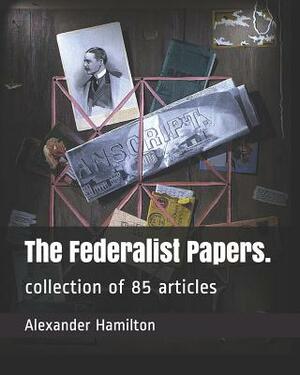 The Federalist Papers.: Collection of 85 Articles by Alexander Hamilton, James Madison, John Jay