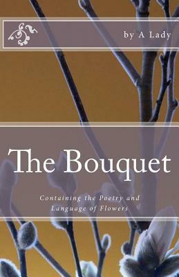 The Bouquet: Containing the Poetry and Language of Flowers by A. Lady