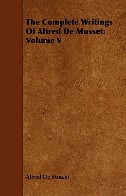 The Complete Writings of Alfred de Musset: Volume V by Alfred de Musset