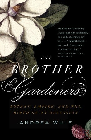 The Brother Gardeners: A Generation of Gentlemen Naturalists and the Birth of an Obsession by Andrea Wulf