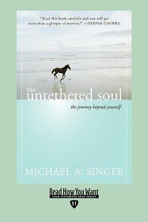 The Untethered Soul: The Journey beyond Yourself by Michael A. Singer, Michael A. Singer