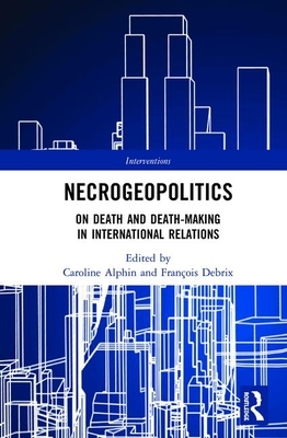 Necrogeopolitics: On Death and Death-Making in International Relations by 