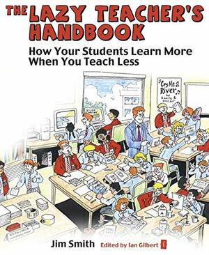 The Lazy Teacher's Handbook: How Your Students Learn More When You Teach Less by Jim Smith