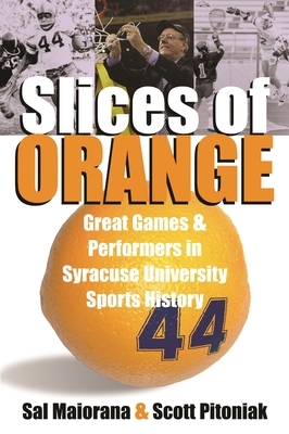 Slices of Orange: Great Games and Performers in Syracuse University Sports History by Sal Maiorana, Scott Pitoniak