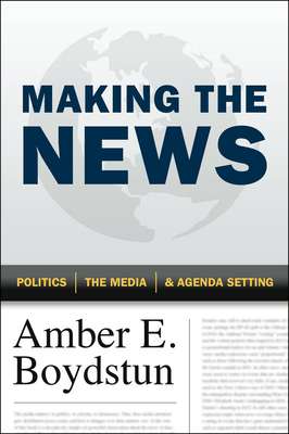 Making the News: Politics, the Media, and Agenda Setting by Amber E. Boydstun