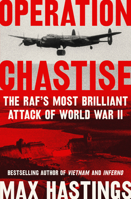 Operation Chastise: The RAF's Most Brilliant Attack of World War II by Max Hastings