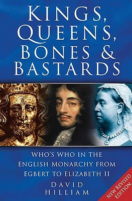 Kings, Queens, Bones & Bastards: Who's Who in the English Monarchy from Egbert to Elizabeth II by David Hilliam
