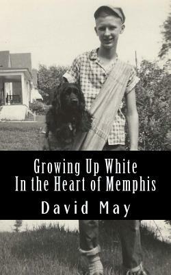 Growing Up White: In the Heart of Memphis by David May