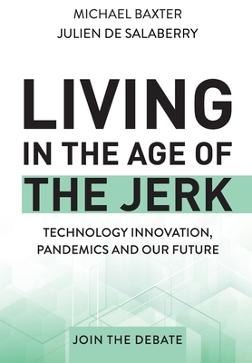 Living in the Age of the Jerk: Technology Innovation, Pandemics and our Future Join the Debate by Michael Baxter, Julien de Salaberry