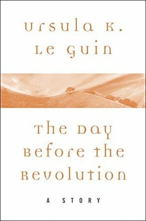 The Day Before the Revolution: A Story by Ursula K. Le Guin