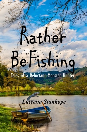 Rather Be Fishing: Tales of a Reluctant Monster Hunter by Lucretia Stanhope