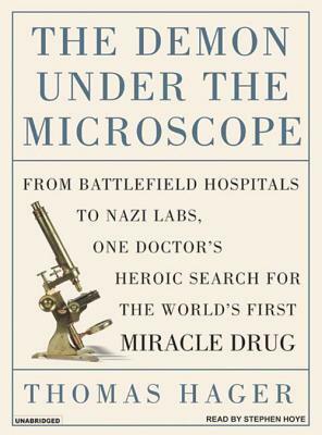 The Demon Under the Microscope: From Battlefield Hospitals to Nazi Labs, One Doctor's Heroic Search for the World's First Miracle Drug by Thomas Hager