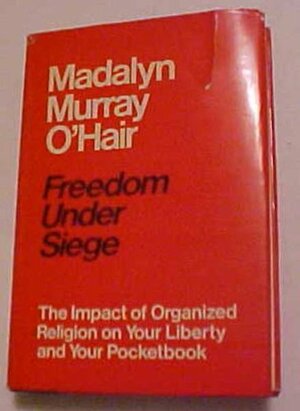 Freedom under Siege: The Impact of Organized Religion on Your Liberty and Your Pocketbook by Madalyn Murray O'Hair