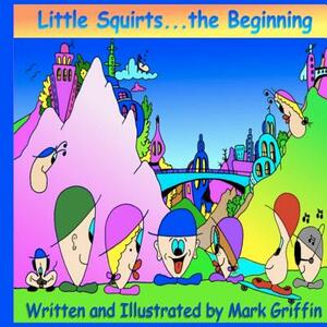 Little Squirts Book One: The Beginning.... by Mark Griffin