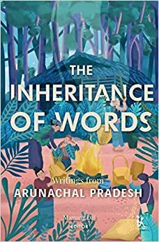 The Inheritance of Words: Writings from Arunachal Pradesh by Mamang Dai